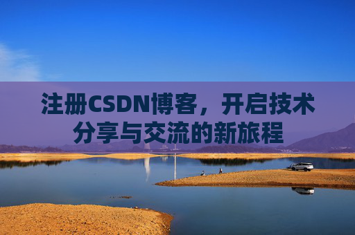 注册CSDN博客，开启技术分享与交流的新旅程
